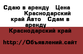 Сдаю в аренду › Цена ­ 1 200 - Краснодарский край Авто » Сдам в аренду   . Краснодарский край